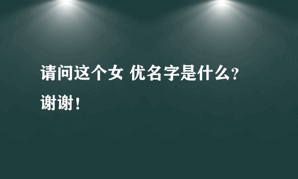 请问这个女 优名字是什么？谢谢！