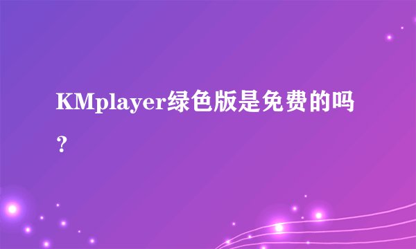 KMplayer绿色版是免费的吗？