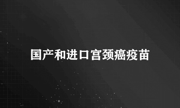 国产和进口宫颈癌疫苗