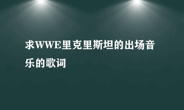求WWE里克里斯坦的出场音乐的歌词