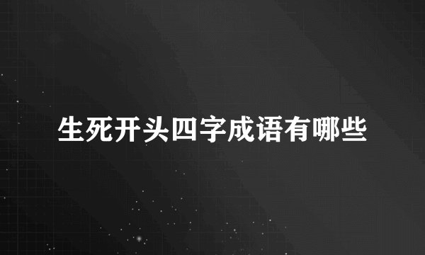 生死开头四字成语有哪些