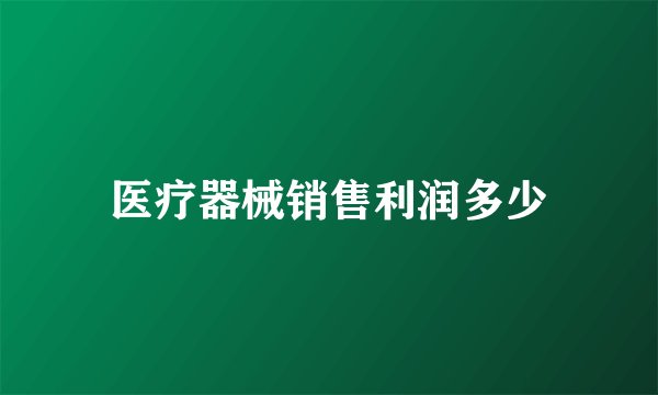 医疗器械销售利润多少
