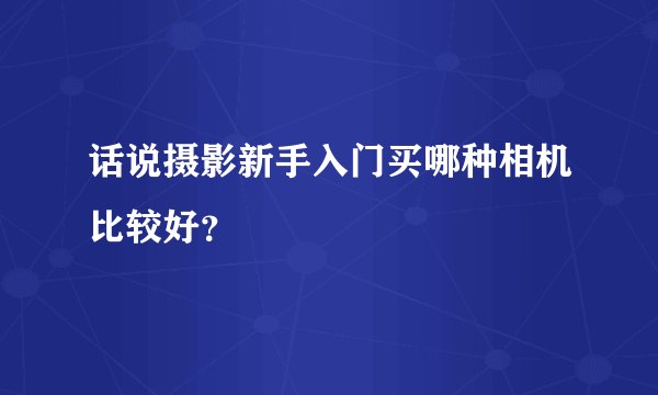 话说摄影新手入门买哪种相机比较好？