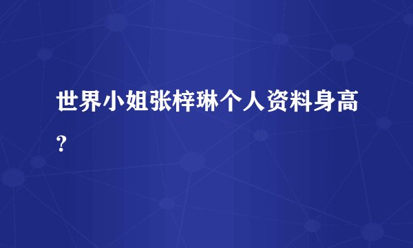 世界小姐张梓琳个人资料身高?