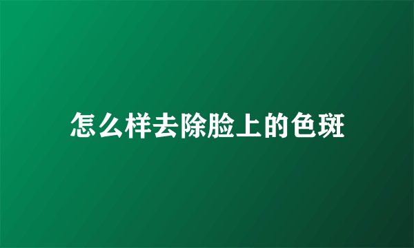 怎么样去除脸上的色斑