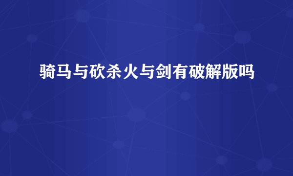骑马与砍杀火与剑有破解版吗