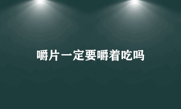 嚼片一定要嚼着吃吗