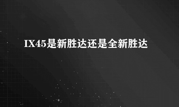 IX45是新胜达还是全新胜达