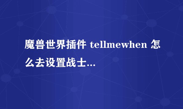 魔兽世界插件 tellmewhen 怎么去设置战士强化断筋的CD ?