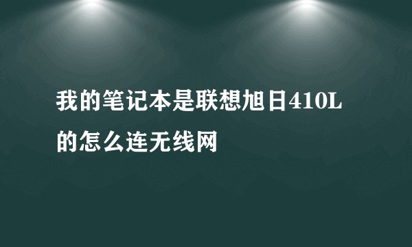 我的笔记本是联想旭日410L的怎么连无线网