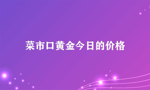 菜市口黄金今日的价格