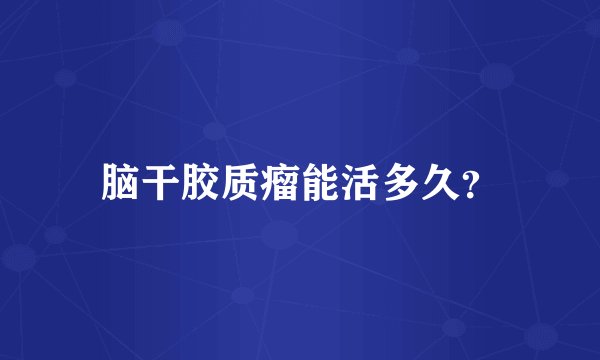 脑干胶质瘤能活多久？