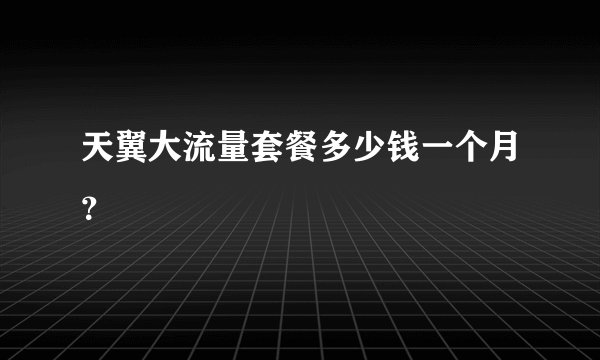 天翼大流量套餐多少钱一个月？