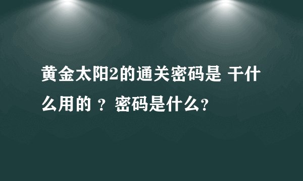 黄金太阳2的通关密码是 干什么用的 ？密码是什么？