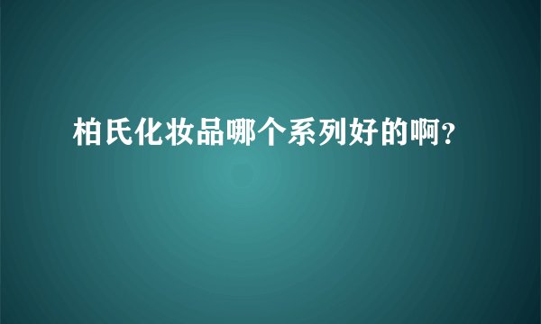 柏氏化妆品哪个系列好的啊？