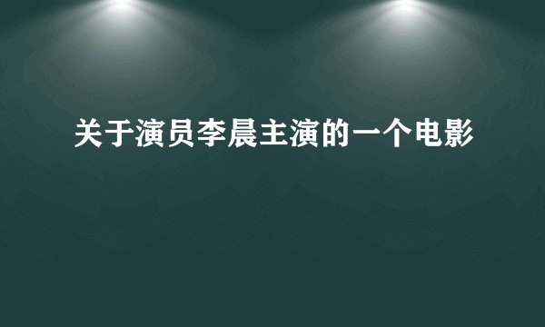 关于演员李晨主演的一个电影
