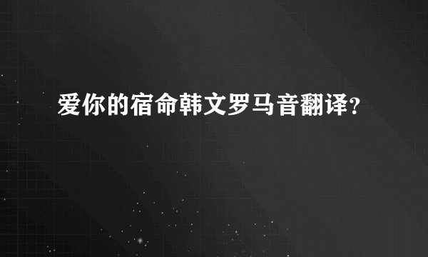 爱你的宿命韩文罗马音翻译?