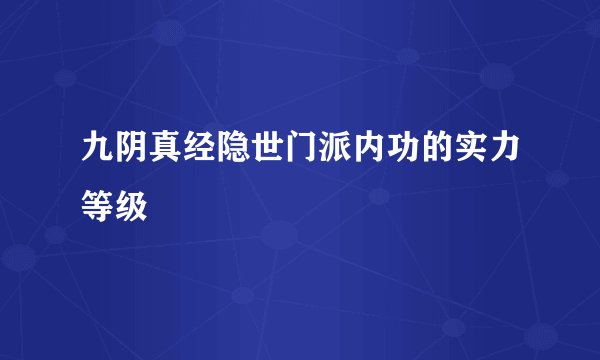 九阴真经隐世门派内功的实力等级