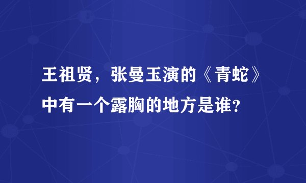 王祖贤，张曼玉演的《青蛇》中有一个露胸的地方是谁？