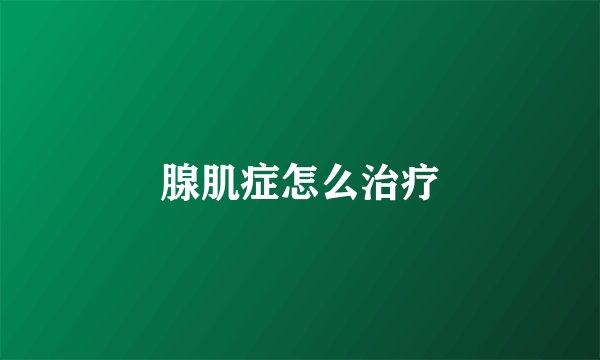 腺肌症怎么治疗