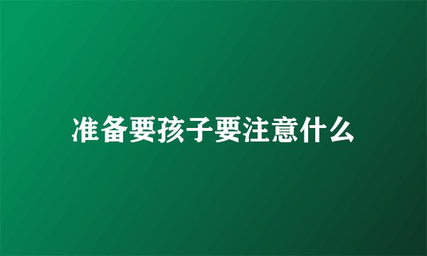 准备要孩子要注意什么