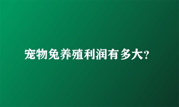 宠物兔养殖利润有多大？