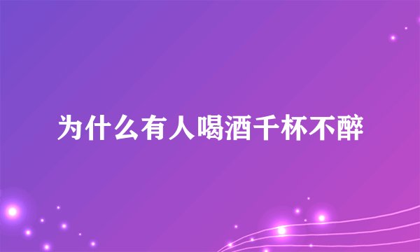 为什么有人喝酒千杯不醉