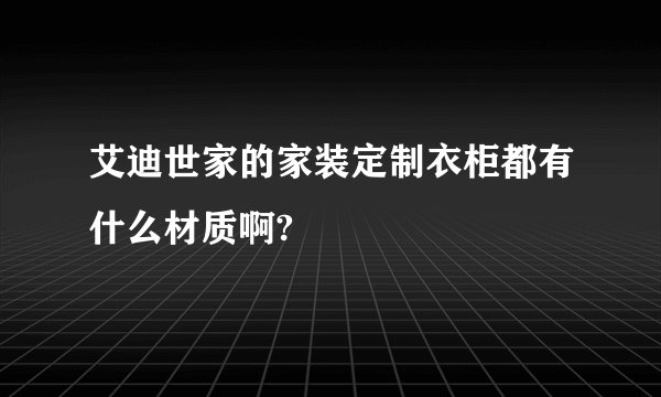 艾迪世家的家装定制衣柜都有什么材质啊?