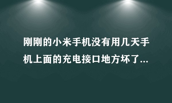 刚刚的小米手机没有用几天手机上面的充电接口地方坏了,到售后维修店去修 ,售后说不在三包范围内!怎么处理