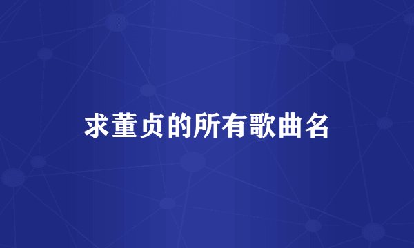 求董贞的所有歌曲名