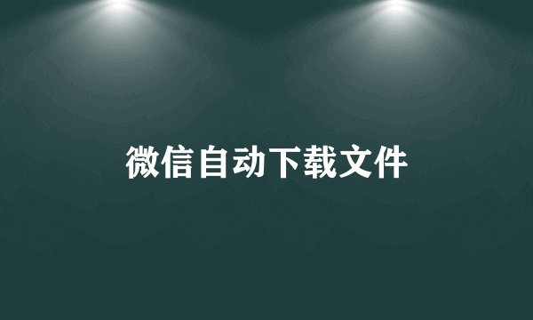 微信自动下载文件