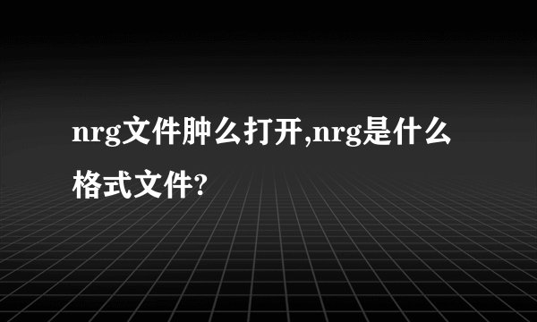 nrg文件肿么打开,nrg是什么格式文件?
