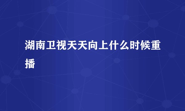 湖南卫视天天向上什么时候重播