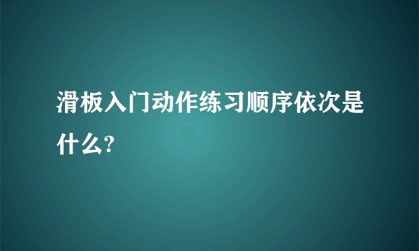 滑板入门动作练习顺序依次是什么?