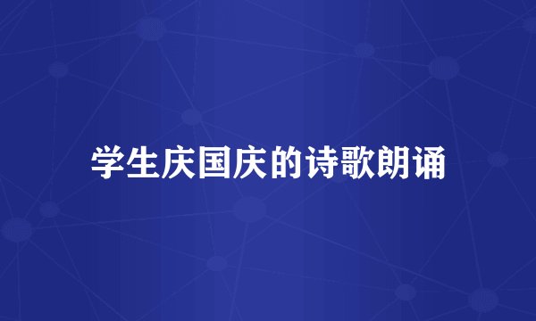 学生庆国庆的诗歌朗诵