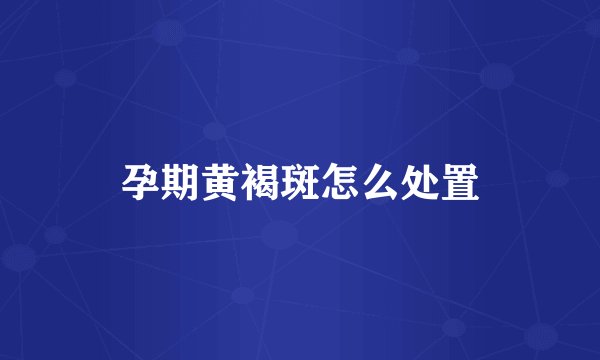 孕期黄褐斑怎么处置