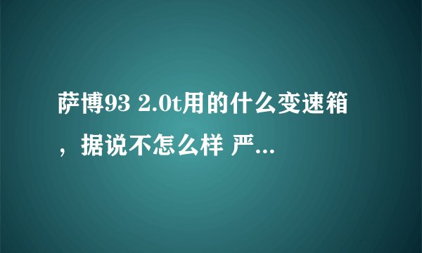 萨博93 2.0t用的什么变速箱，据说不怎么样 严重托了发动机的后腿 是真的吗