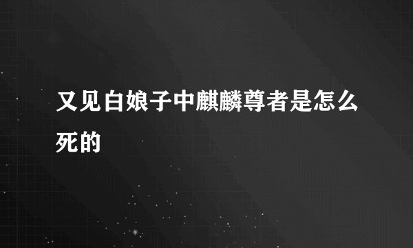 又见白娘子中麒麟尊者是怎么死的