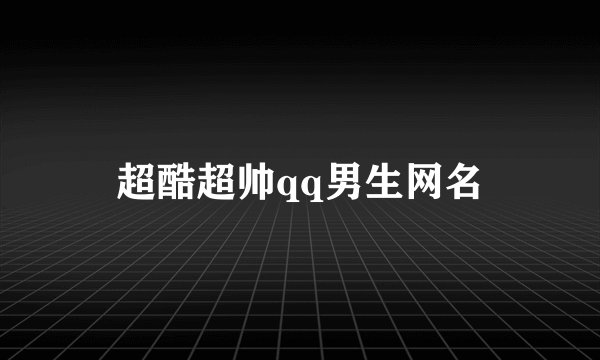 超酷超帅qq男生网名