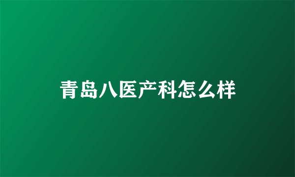 青岛八医产科怎么样