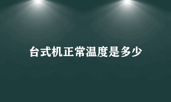 台式机正常温度是多少