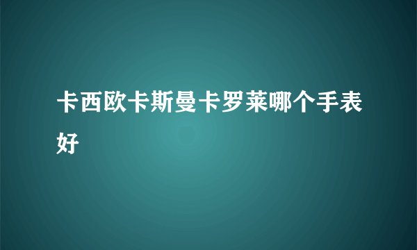卡西欧卡斯曼卡罗莱哪个手表好