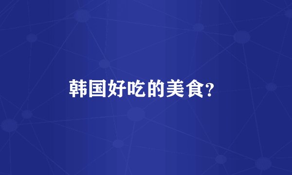 韩国好吃的美食？
