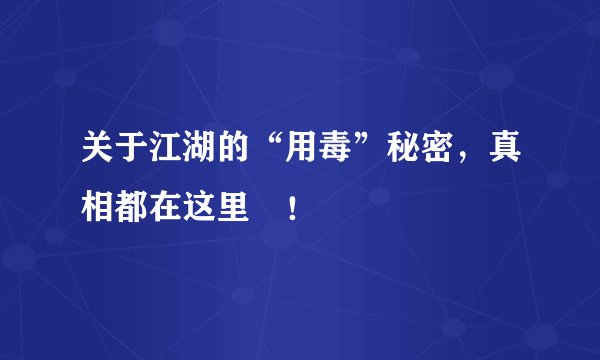 关于江湖的“用毒”秘密,真相都在这里 !