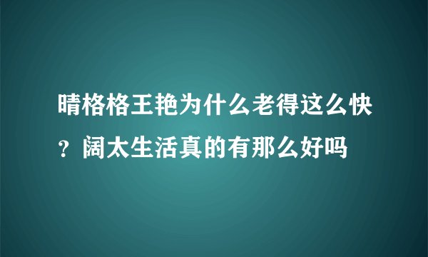 晴格格王艳为什么老得这么快？阔太生活真的有那么好吗