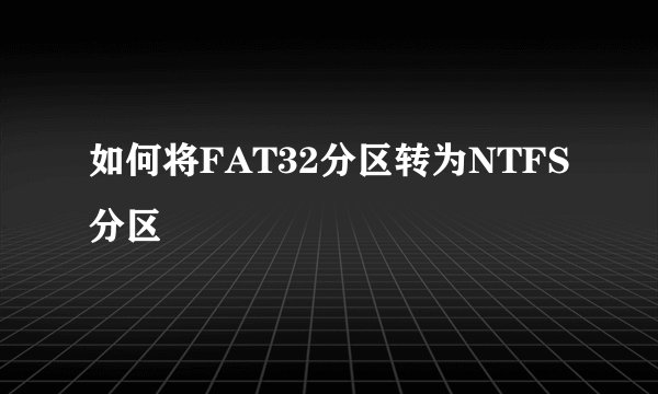 如何将FAT32分区转为NTFS分区