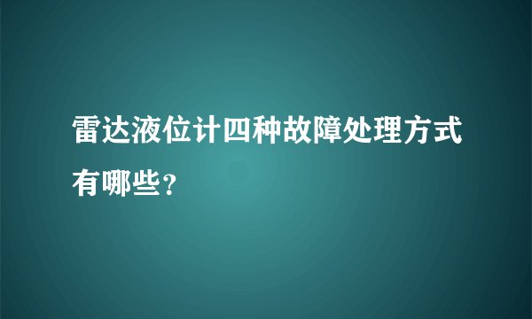 雷达液位计四种故障处理方式有哪些?