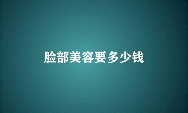 脸部美容要多少钱