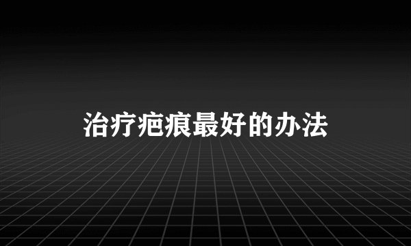 治疗疤痕最好的办法