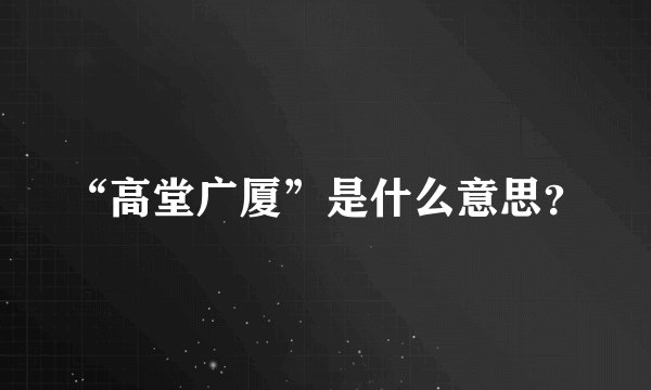 “高堂广厦”是什么意思?